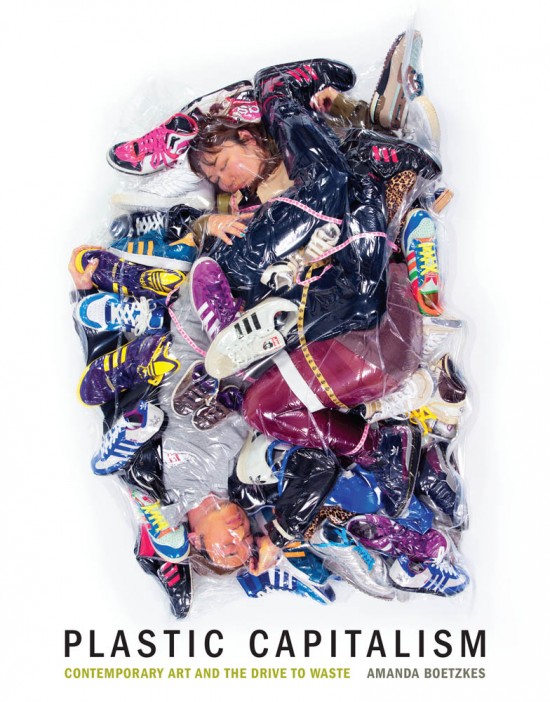 Amanda Boetzkes. Plastic Capitalism: Contemporary Art and the Drive to Waste. The MIT Press