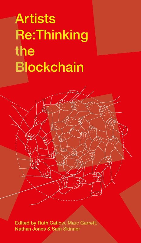 Ruth Catlow, Marc Garrett, Nathan Jones and Sam Skinner (Edited by). Artists Re:thinking the Blockchain. Liverpool University Press