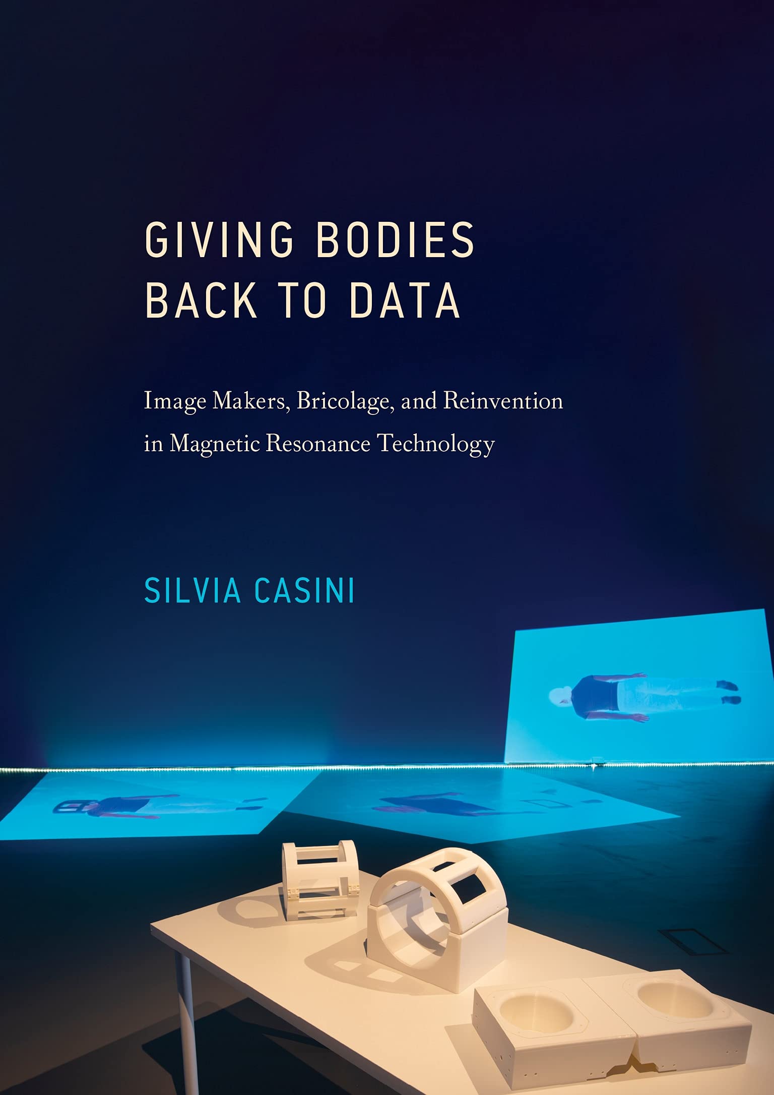 Silvia Casini, Giving Bodies back to Data. Image Makers, Bricolage, and Reinvention in Magnetic Resonance Technology. The MIT Press