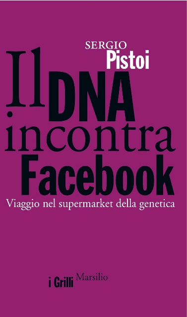 Sergio Pistoi, Il DNA incontra Facebook. Viaggio nel supermarket della genetica, Marsilio Edizioni 