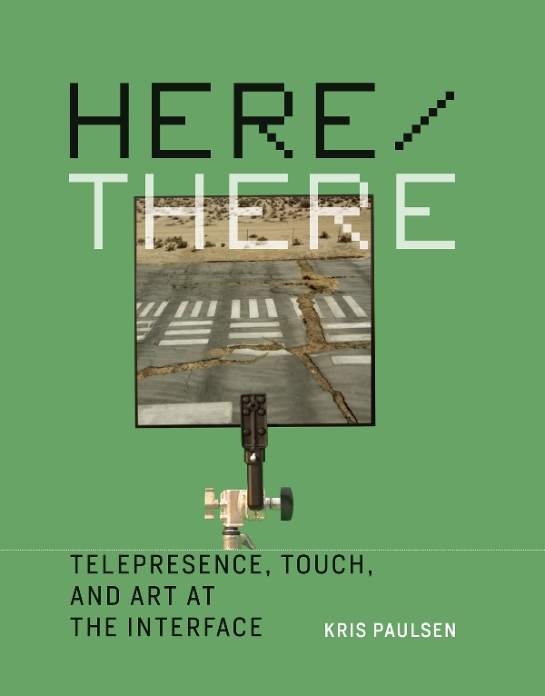 Kris Paulsen. Here/There. Telepresence, Touch, and Art at the Interface. The MIT Press