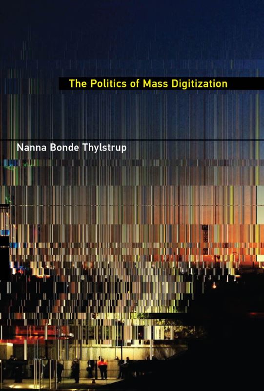 Nanna Bonde Thylstrup, The Politics of Mass Digitization. The MIT Press