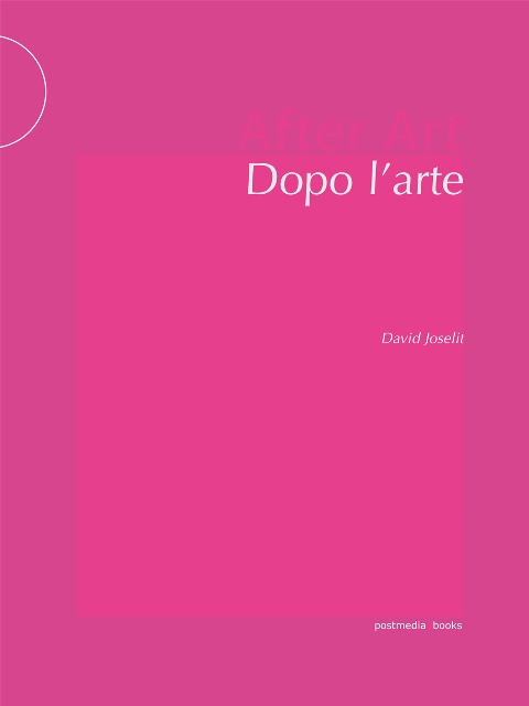 David Joselit. Dopo l'arte/After Art. Edizioni postmedia books